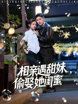 相親遇甜妹，偷娶她閨蜜(全集)
