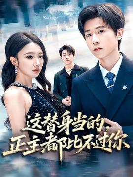這替身當(dāng)?shù)?，正主都比不過你(全集)