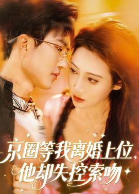 京圈等我離婚上位，他卻失控索吻(全集)